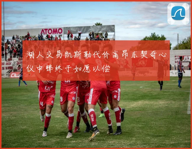 湖人交易凯斯勒代价高昂东契奇心仪中锋终于如愿以偿