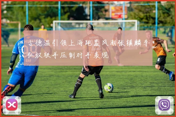 古德温引领上海跑轰风潮张镇麟李弘权联手压制对手表现