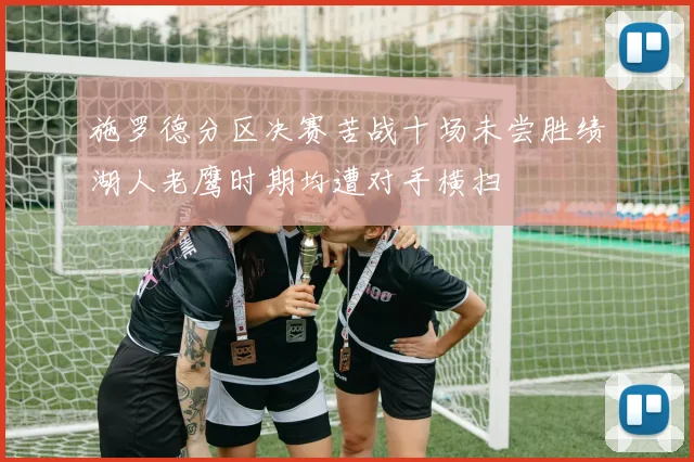 施罗德分区决赛苦战十场未尝胜绩湖人老鹰时期均遭对手横扫