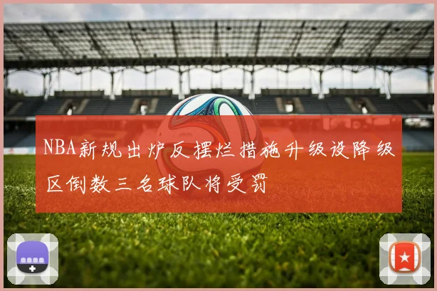 NBA新规出炉反摆烂措施升级设降级区倒数三名球队将受罚