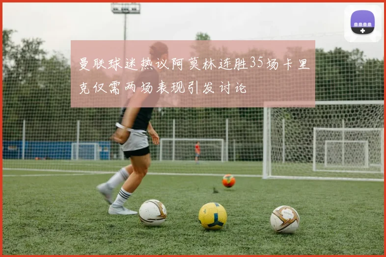 曼联球迷热议阿莫林连胜35场卡里克仅需两场表现引发讨论