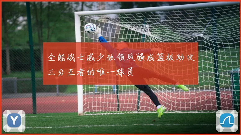 全能战士威少独领风骚成篮板助攻三分王者的唯一球员