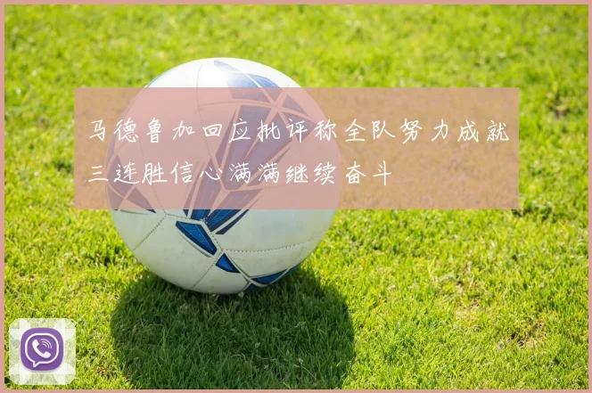 马德鲁加回应批评称全队努力成就三连胜信心满满继续奋斗