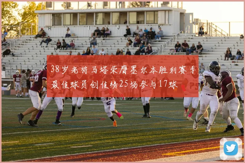 38岁老将马塔荣膺墨尔本胜利赛季最佳球员创佳绩25场参与17球